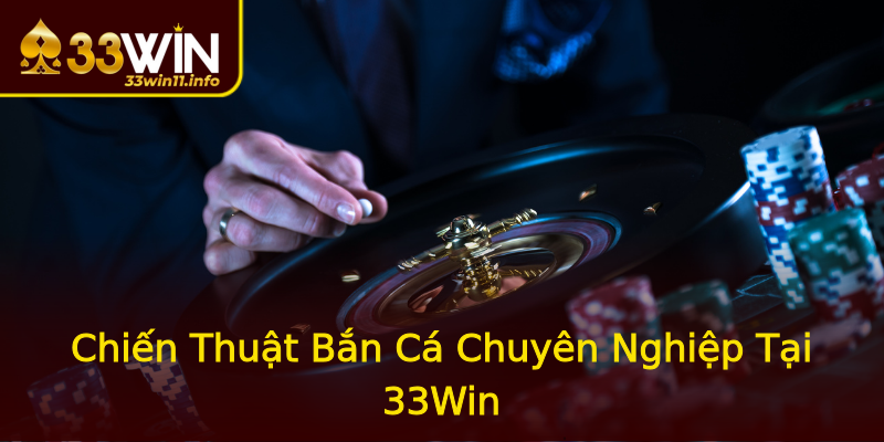 Chiến Thuật Bắn Cá Chuyên Nghiệp Tại 33Win Chiến Thuật Bắn Cá Chuyên Nghiệp Tại 33Win