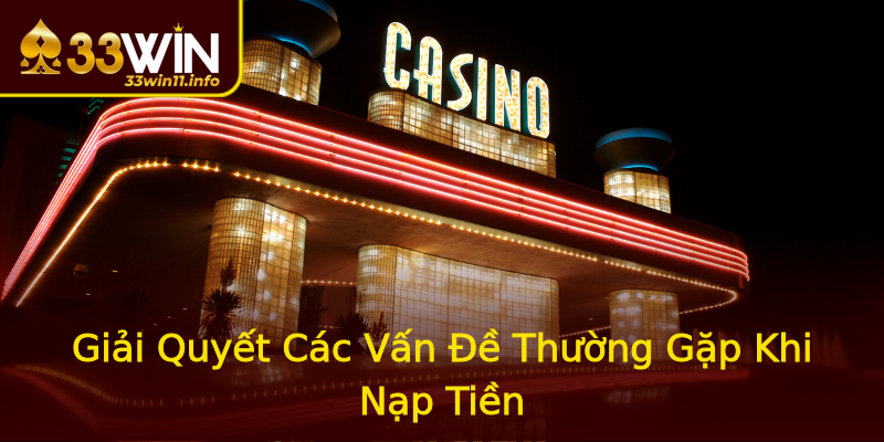 Giải Quyết Các Vấn Đề Thường Gặp Khi Nạp Tiền Giải Quyết Các Vấn Đề Thường Gặp Khi Nạp Tiền