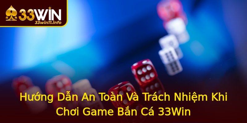 Hướng Dẫn An Toàn Và Trách Nhiệm Khi Chơi Game Bắn Cá 33Win Hướng Dẫn An Toàn Và Trách Nhiệm Khi Chơi Game Bắn Cá 33Win