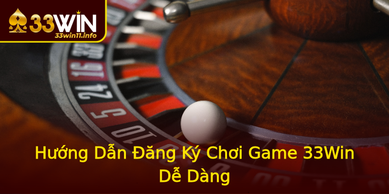 Hướng Dẫn Đăng Ký Chơi Game 33Win Dễ Dàng Hướng Dẫn Đăng Ký Chơi Game 33Win Dễ Dàng