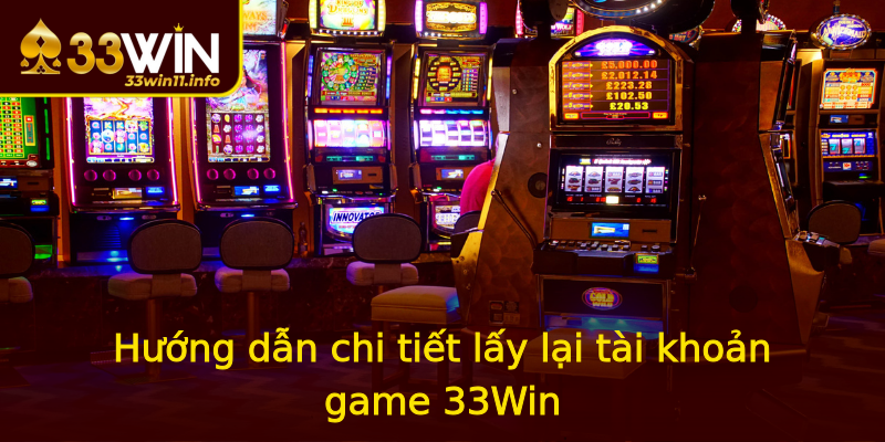 Hướng dẫn chi tiết lấy lại tài khoản game 33Win Hướng dẫn chi tiết lấy lại tài khoản game 33Win