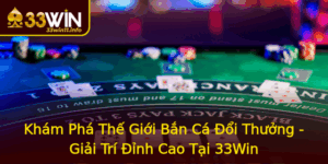 Kham Pha The Gioi Ban Ca Oi Thuong Giai Tri Inh Cao Tai 33Win