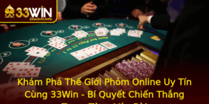 Kham Pha The Gioi Phom Online Uy Tin Cung 33Win Bi Quyet Chien Thang Trong Tung Van Bai