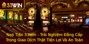 Nap Tien 33Win Trai Nghiem Ang Cap Trong Giao Dich That Tien Loi Va An Toan