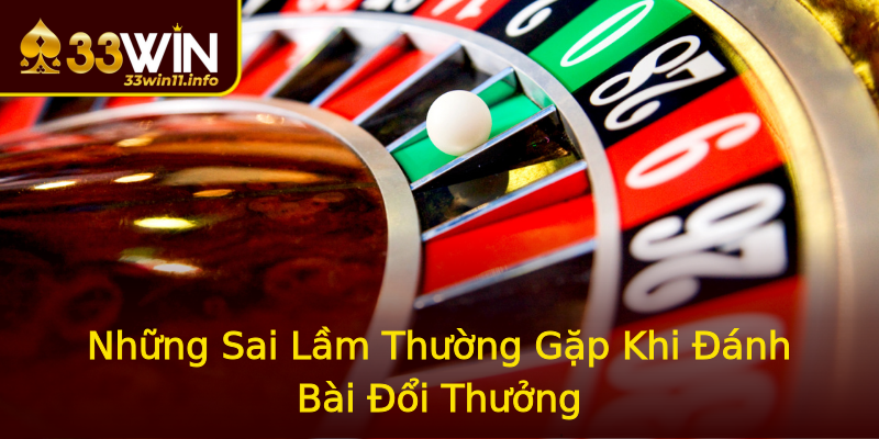 Những Sai Lầm Thường Gặp Khi Đánh Bài Đổi Thưởng Những Sai Lầm Thường Gặp Khi Đánh Bài Đổi Thưởng