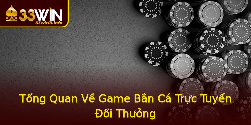 Tổng Quan Về Game Bắn Cá Trực Tuyến Đổi Thưởng Tổng Quan Về Game Bắn Cá Trực Tuyến Đổi Thưởng