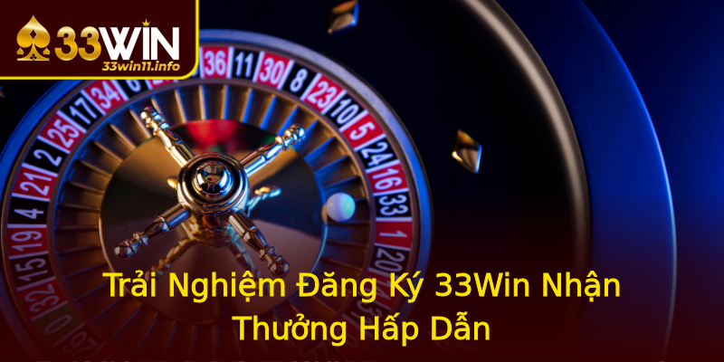 Trải Nghiệm Đăng Ký 33Win Nhận Thưởng Hấp Dẫn