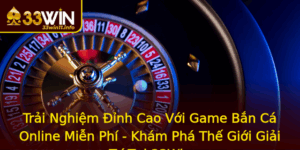Trai Nghiem Inh Cao Voi Game Ban Ca Online Mien Phi Kham Pha The Gioi Giai Tri Tai 33Win